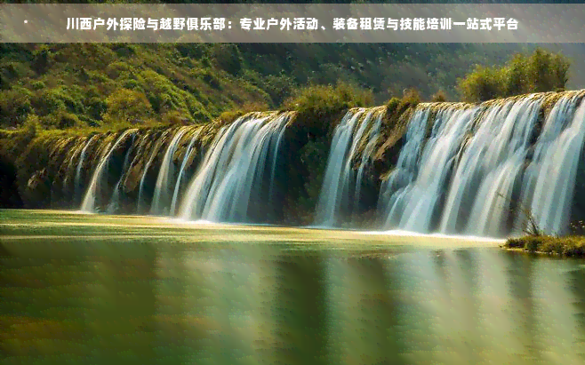 川西户外探险与越野俱乐部：专业户外活动、装备租赁与技能培训一站式平台