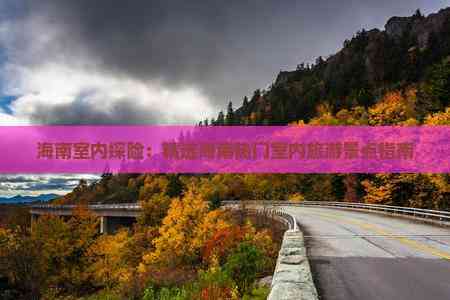 海南室内探险：精选海南热门室内旅游景点指南(图2)