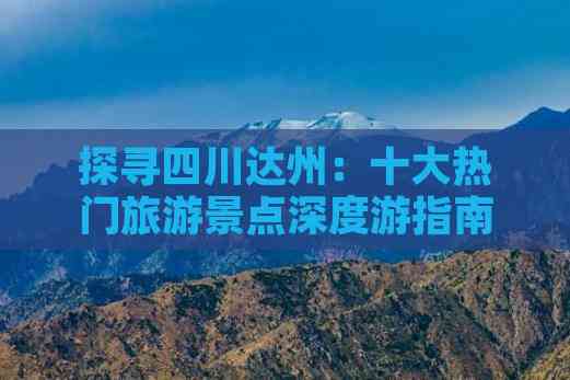 探寻四川达州：十大热门旅游景点深度游指南(图7)